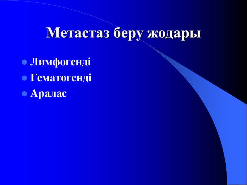 Метастаз беру жодары Лимфогенді Гематогенді  Аралас